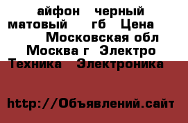 айфон 7 черный матовый 128 гб › Цена ­ 40 000 - Московская обл., Москва г. Электро-Техника » Электроника   